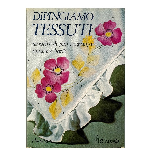 DIPINGIAMO TESSUTI PITTURA STAMPA TINTURA BATIK di T.BATTAGLINI 96 pag. 17×24 cm.